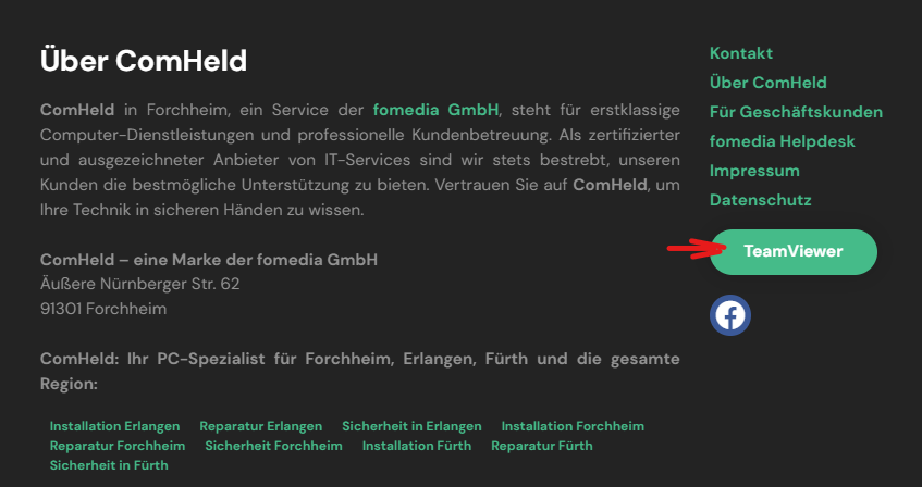 Der Screenshot zeigt einen Ausschnitt der ComHeld-Website. Im oberen Teil des Bildes ist ein Abschnitt mit der Überschrift „Über ComHeld“ zu sehen, darunter folgt ein Text, der das Unternehmen ComHeld beschreibt. ComHeld wird als Dienstleister in Forchheim für erstklassige Computer-Dienstleistungen und professionelle Kundenbetreuung vorgestellt. Es wird betont, dass das Unternehmen, welches Teil der "fomedia GmbH" ist, als zertifizierter und ausgezeichneter Anbieter von IT-Services fungiert. Die Adresse „Äußere Nürnberger Str. 62, 91301 Forchheim“ ist ebenfalls aufgeführt, was darauf hinweist, dass ComHeld eine lokale Präsenz in der genannten Region hat. Weiterhin werden spezifische Dienstleistungen aufgelistet, wie Installation und Reparatur in Erlangen, Forchheim, und Sicherheit in Fürth. Auf der rechten Seite des Screenshots befindet sich ein weiterer Abschnitt mit der Überschrift „Kontakt“. Darunter sind verschiedene Links zu sehen: „Über ComHeld“, „Für Geschäftskunden“, „fomedia Helpdesk“, „Impressum“, „Datenschutz“, und ein hervorgehobener Link „TeamViewer“, welcher zu einer Download-Seite führt. Der TeamViewer-Link ist durch einen roten Pfeil hervorgehoben, was darauf hinweist, dass er für die Nutzer wichtig ist. Am unteren Rand des Screenshots sind Symbole für soziale Medien zu sehen, speziell für Facebook.